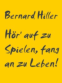 Hör' auf zu Spielen, fang an zu Leben! - Bernard Hiller - E-Book