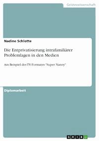 Die Entprivatisierung intrafamiliärer Problemlagen in den Medien - Nadine Schlotte - E-Book