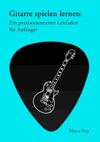 Gitarre spielen lernen: Ein praxisorientierter Leitfaden für Anfänger. - Marco Prey - E-Book