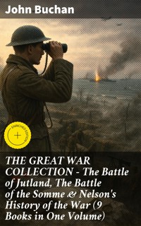 THE GREAT WAR COLLECTION – The Battle of Jutland, The Battle of the Somme & Nelson's History of the War (9 Books in One Volume) - John Buchan - E-Book