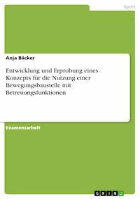 Entwicklung und Erprobung eines Konzepts für die Nutzung einer Bewegungsbaustelle mit Betreuungsfunktionen - Anja Bäcker - E-Book