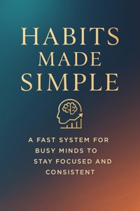 Habits Made Simple: A Fast System for Busy Minds to Stay Focused and Consistent - Caroline Parker - E-Book