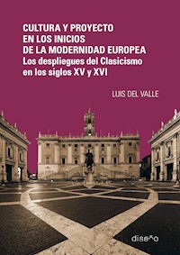 Cultura y proyecto en los inicios de la modernidad europea. Los despliegues del Clasicismo en los siglos XV y XVI - Luis Del Valle - E-Book