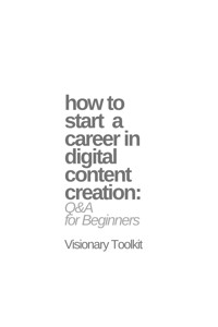How to Start a Career in Digital Content Creation: Q&A for Beginners - Visionary Toolkit - E-Book