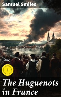 The Huguenots in France - Samuel Smiles - E-Book