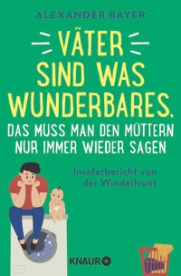Väter sind was Wunderbares, das muss man den Müttern nur immer wieder sagen - Alexander Bayer - E-Book