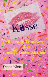 Küsse, fliegende Tomaten & sonstige Leidenschaften - Peter Klein - E-Book