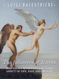 The followers of Icarus. Sorcerer's Apprentices in every aspect of life, past and present. - Luigi Balestriere - E-Book