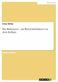 Die Weltmeere - ein Wirtschaftsfaktor vor dem Kollaps - Felix Ritter - E-Book