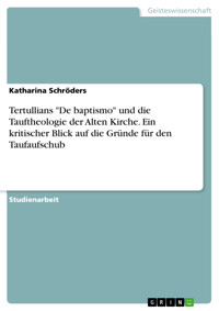 Tertullians "De baptismo" und die Tauftheologie der Alten Kirche. Ein kritischer Blick auf die Gründe für den Taufaufschub - Katharina Schröders - E-Book