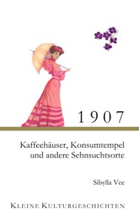 1907 - Kaffehäuser, Konsumtempel und andere Sehnsuchtsorte - Sibylla Vee - E-Book