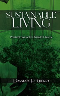 Sustainable Living - Practical Tips for Eco-Friendly Lifestyle - Brandon P. Cherry - E-Book