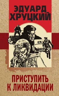 Приступить к ликвидации - Эдуард Хруцкий - E-Book