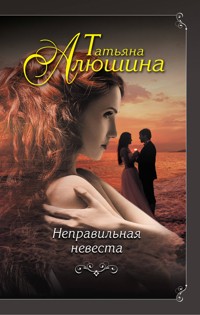 Неправильная невеста - Татьяна Алюшина - E-Book