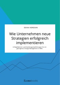 Wie Unternehmen neue Strategien erfolgreich implementieren. Erfolgsfaktoren und Handlungsempfehlungen für ein gelungenes Change Management in KMU - Doina Vorosan - E-Book