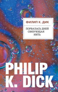 Порвалась дней связующая нить - Филип К. Дик - E-Book
