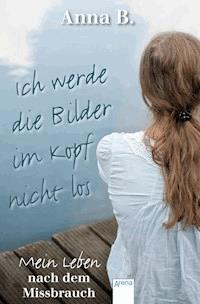 Ich werde die Bilder im Kopf nicht los - Anna B. - E-Book