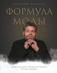 Формула моды. Тайны прошлого, тренды настоящего, взгляд в будущее - Александр Васильев - E-Book
