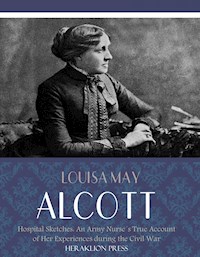 Hospital Sketches: An Army Nurses True Account of her Experiences during the Civil War - Louisa May Alcott - E-Book