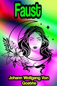 Faust A Tragedy, Parts One and Two (Complete) - Johann Wolfgang von Goethe - E-Book