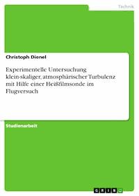 Experimentelle Untersuchung klein-skaliger, atmosphärischer Turbulenz mit Hilfe einer Heißfilmsonde im Flugversuch - Christoph Dienel - E-Book