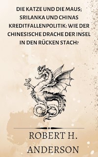 Die Katze und die Maus; Srilanka und Chinas Kreditfallenpolitik: Wie der chinesische Drache der Insel in den Rücken stach? - Robert H. Anderson - E-Book
