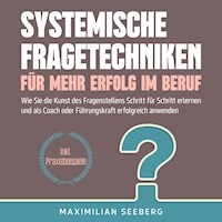 Systemische Fragetechniken für mehr Erfolg im Beruf: Wie Sie die Kunst des Fragenstellens Schritt für Schritt erlernen und als Coach oder Führungskraft erfolgreich anwenden - inkl. Praxisbeispiele - Maximilian Seeberg - Hörbuch