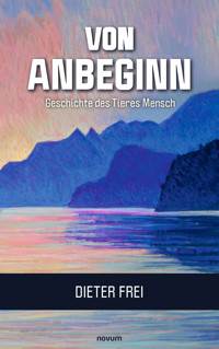 Von Anbeginn - Geschichte des Tieres Mensch - Dieter Frei - E-Book