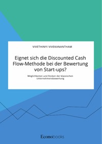 Eignet sich die Discounted Cash Flow-Methode bei der Bewertung von Start-ups? Möglichkeiten und Risiken der klassischen Unternehmensbewertung - Vivethinyi Vivekanantham - E-Book