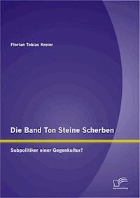 Die Band Ton Steine Scherben: Subpolitiker einer Gegenkultur? - Florian Tobias Kreier - E-Book