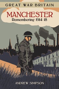 Great War Britain Manchester: Remembering 1914-18 - Andrew Simpson - E-Book