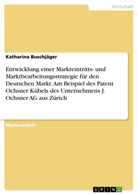 Entwicklung einer Markteintritts- und Marktbearbeitungsstrategie für den Deutschen Markt. Am Beispiel des Patent Ochsner Kübels des Unternehmens J. Ochsner AG aus Zürich - Katharina Buschjäger - E-Book