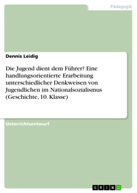 Die Jugend dient dem Führer? Eine handlungsorientierte Erarbeitung unterschiedlicher Denkweisen von Jugendlichen im Nationalsozialismus (Geschichte, 10. Klasse) - Dennis Leidig - E-Book