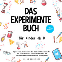 Das Experimente Buch für Kinder ab 8: Spannende Abenteuer in der Welt der Wissenschaft! 100 coole Versuche für kleine Forscher mit einfachen Haushaltsmitteln zum Nachmachen - inkl. Wissensquiz - Bernd Schneider - Hörbuch