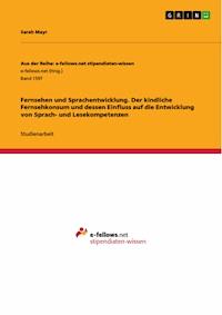 Fernsehen und Sprachentwicklung. Der kindliche Fernsehkonsum und dessen Einfluss auf die  Entwicklung von Sprach- und Lesekompetenzen - Sarah Mayr - E-Book
