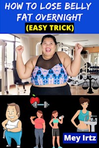 How to Lose Belly Fat Overnight (easy trick) - Mey Irtz - E-Book