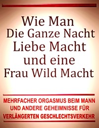 Wie man die ganze Nacht Liebe macht und eine Frau wild macht. Mehrfacher Orgasmus beim Mann und andere Geheimnisse für verlängerten Geschlechtsverkehr. - Otmar Trierweiler - E-Book
