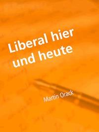 Liberal hier und heute - Martin Orack - E-Book