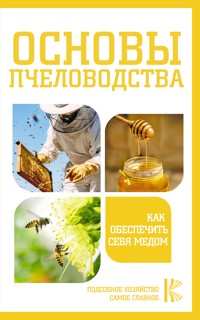 Основы пчеловодства. Как обеспечить себя медом - Cборник - E-Book