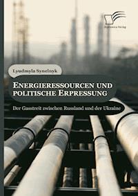 Energieressourcen und politische Erpressung: Der Gasstreit zwischen Russland und der Ukraine - Lyudmyla Synelnyk - E-Book