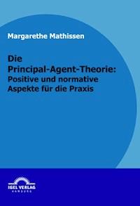 Die Principal-Agent-Theorie: positive und normative Aspekte für die Praxis - Margarethe Mathissen - E-Book