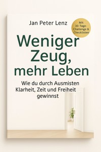 "Weniger Zeug, mehr Leben: Wie du durch Ausmisten Klarheit, Zeit und Freiheit gewinnst" - Jan Peter Lenz - E-Book