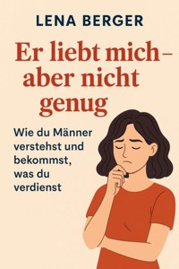 Er liebt mich – aber nicht genug: Wie du Männer verstehst und bekommst, was du verdienst - Lena Berger - E-Book