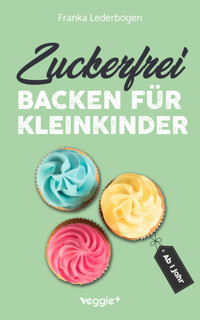Zuckerfrei backen für Kleinkinder ab 1 Jahr - Franka Lederbogen - E-Book