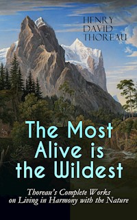 The Most Alive is the Wildest – Thoreau's Complete Works on Living in Harmony with the Nature - Henry David Thoreau - E-Book