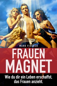Frauenmagnet - Mark Fischer - E-Book