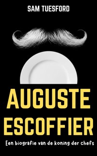 Auguste Escoffier: Een biografie van de koning der chefs - Sam Tuesford - E-Book