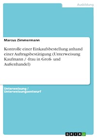 Kontrolle einer Einkaufsbestellung anhand einer Auftragsbestätigung (Unterweisung Kaufmann / -frau in Groß- und Außenhandel) - Marcus Zimmermann - E-Book