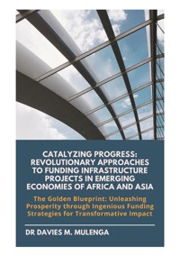 Catalyzing Progress: Revolutionary Approaches to Funding Infrastructure Projects in Emerging Economies of Africa and Asia - Dr Davies M. Mulenga - E-Book