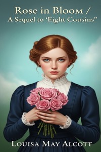 Rose in Bloom / A Sequel to 'Eight Cousins' - Louisa May Alcott - E-Book